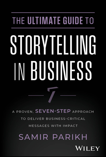 The Ultimate Guide to Storytelling in Business (A Proven, Seven-Step Approach To Deliver Business-Critical Messages With Impact) by Samir Parikh, 9781394234578