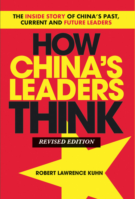 How China's Leaders Think (The Inside Story of China's Past, Current and Future Leaders) by Robert Lawrence Kuhn, 9781118085905