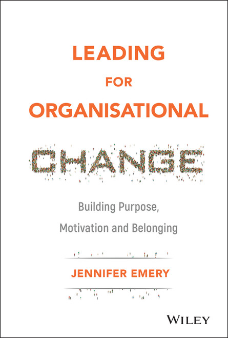 Leading for Organisational Change (Building Purpose, Motivation and Belonging) by Jennifer Emery, 9781119517962