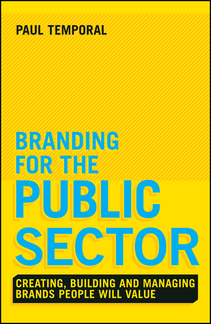 Branding for the Public Sector (Creating, Building and Managing Brands People Will Value) by Paul Temporal, 9781118756317