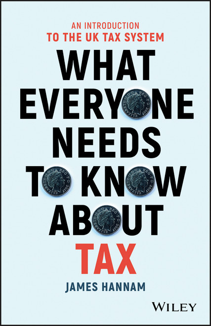 What Everyone Needs to Know about Tax (An Introduction to the UK Tax System) by James Hannam, 9781119375784