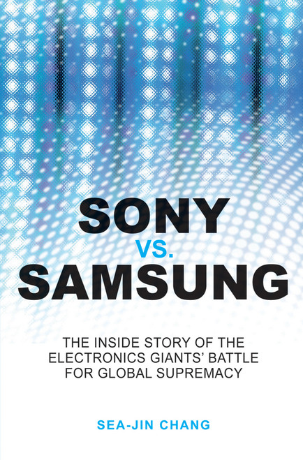 Sony vs Samsung (The Inside Story of the Electronics Giants' Battle For Global Supremacy) by Sea-Jin Chang, 9780470823712