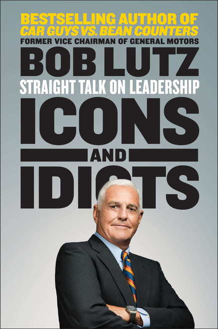 Icons and Idiots (Straight Talk on Leadership) by Bob Lutz, 9781591846963