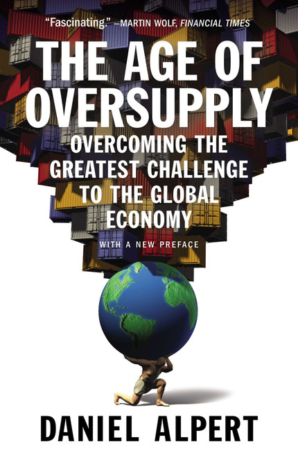 The Age of Oversupply (Overcoming the Greatest Challenge to the Global Economy) by Daniel Alpert, 9781591847014