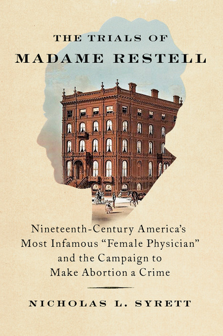 The Trials of Madame Restell (Nineteenth-Century America's Most Infamous Female Physician and the Campaign to Make Abortion a Crime) by Nicholas L. Syrett, 9781620977453