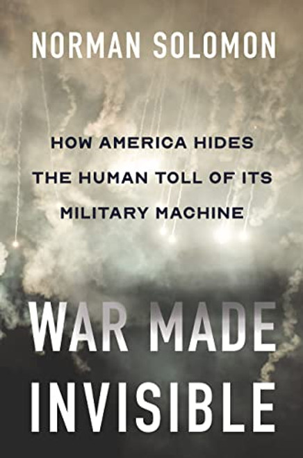 War Made Invisible (How America Hides the Human Toll of Its Military Machine) by Norman Solomon, 9781620977910