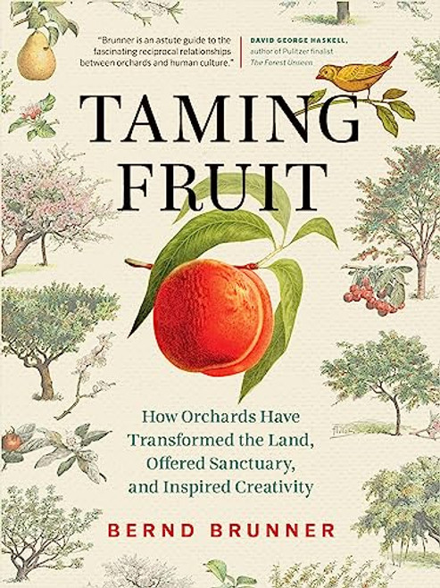 Taming Fruit (How Orchards Have Transformed the Land, Offered Sanctuary, and Inspired Creativity) by Bernd Brunner, Lori Lantz, 9781771644075