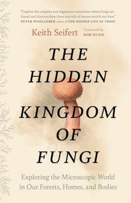 The Hidden Kingdom of Fungi (Exploring the Microscopic World in Our Forests, Homes, and Bodies) - 9781778402111 by Keith Seifert, Dr. Rob Dunn