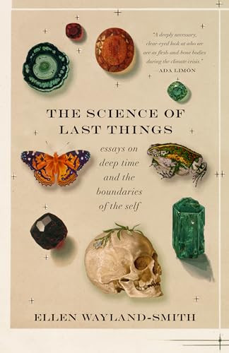 The Science of Last Things (Essays on Deep Time and the Boundaries of the Self) by Ellen Wayland-Smith, 9781639550968