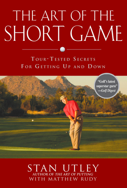 The Art of the Short Game (Tour-Tested Secrets for Getting Up and Down) by Stan Utley, Matthew Rudy, 9781592402922