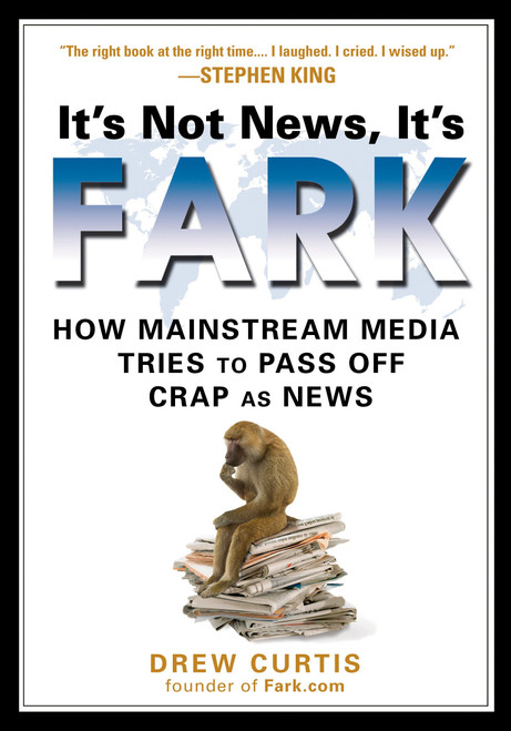 It's Not News, It's Fark (How Mass Media Tries to Pass Off Crap As News) by Drew Curtis, 9781592403660