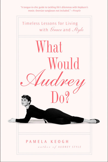 What Would Audrey Do? (Timeless Lessons for Living with Grace and Style) by Pamela Keogh, 9781592404285