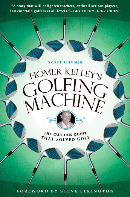 Homer Kelley's Golfing Machine (The Curious Quest That Solved Golf) by Scott Gummer, 9781592405534