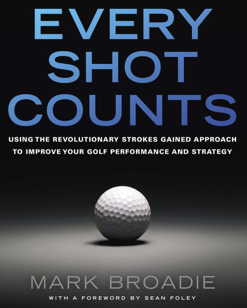 Every Shot Counts (Using the Revolutionary Strokes Gained Approach to Improve Your Golf Performance and Strategy) by Mark Broadie, 9781592407507