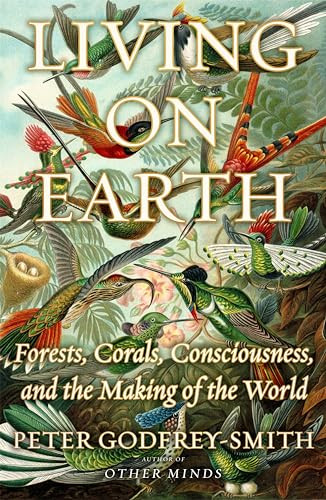 Living on Earth (Forests, Corals, Consciousness, and the Making of the World) by Peter Godfrey-Smith, 9780374189938