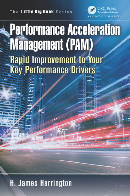Performance Acceleration Management (PAM) (Rapid Improvement to Your Key Performance Drivers) by H. James Harrington, 9781466572577