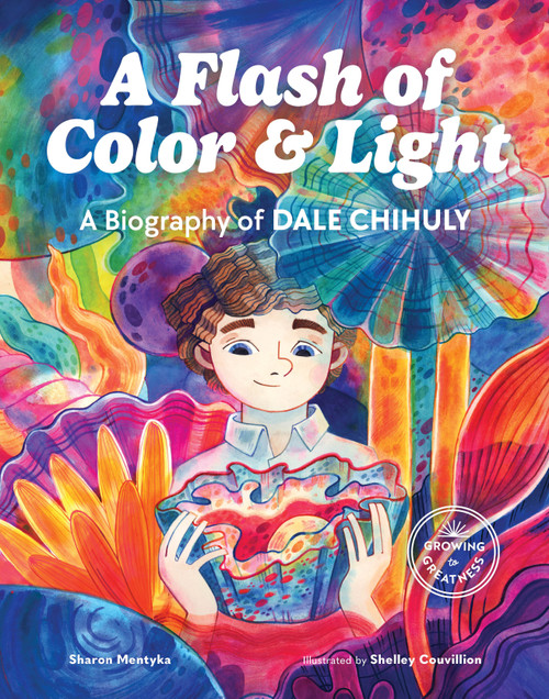 A Flash of Color and Light (A Biography of Dale Chihuly) by Sharon Mentyka, Shelley Couvillion, 9781632171900