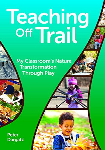Teaching Off Trail (My Classroom's Nature Transformation through Play) by Peter Dargatz, 9781605547503