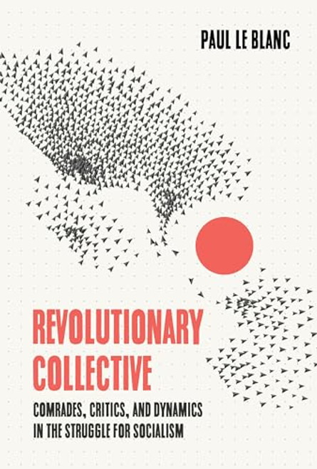 Revolutionary Collective (Comrades, Critics, and Dynamics in the Struggle for Socialism) by Paul Le Blanc, 9781642595895