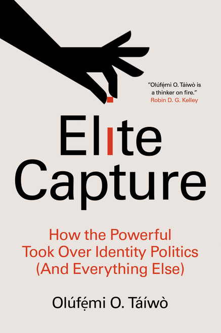 Elite Capture (How the Powerful Took Over Identity Politics (And Everything Else)) by Olúfẹ́mi O. Táíwò, 9781642596885