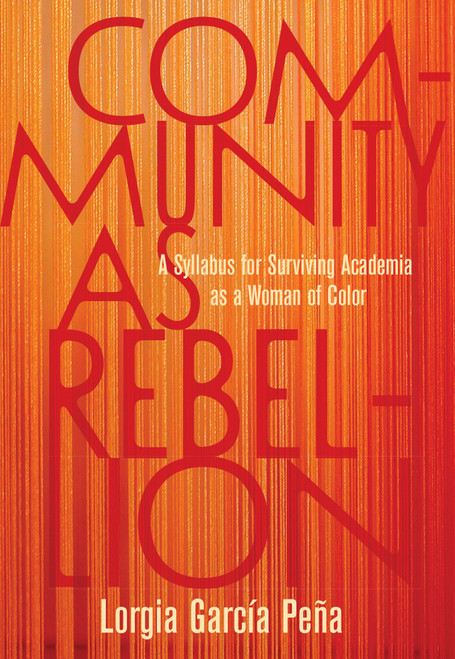 Community as Rebellion (A Syllabus for Surviving Academia as a Woman of Color) by Lorgia García Peña, 9781642596922