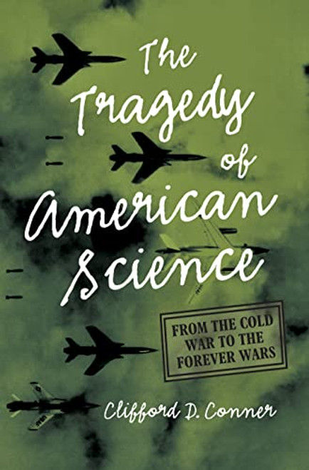 The Tragedy of American Science (From the Cold War to the Forever Wars) by Clifford D. Conner, 9781642597080
