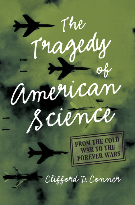 The Tragedy of American Science (From the Cold War to the Forever Wars) by Clifford D. Conner, 9781642597080