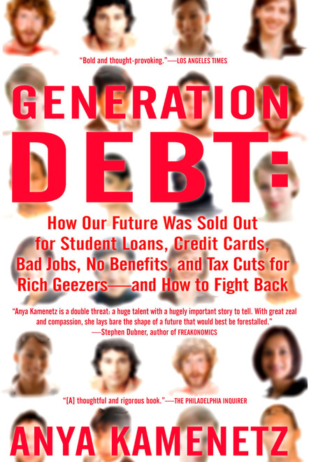 Generation Debt (How Our Future Was Sold Out for Student Loans, Bad Jobs, No Benefits, and Tax Cuts for Rich Geezers--And How to Fight Back) by Anya Kamenetz, 9781594482342