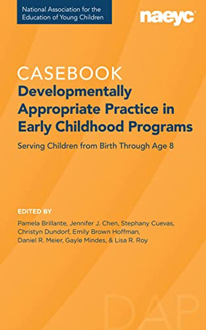 Casebook: Developmentally Appropriate Practice in Early Childhood Programs Serving Children from Birth Through Age 8  by Pamela Brillante, Jennifer Chen, Stephany Cuevas, Christyn Dundorf, Emily Brown Hoffman, Daniel R. Meier, Gayle Mindes, Lisa R. Roy, 9781952331121