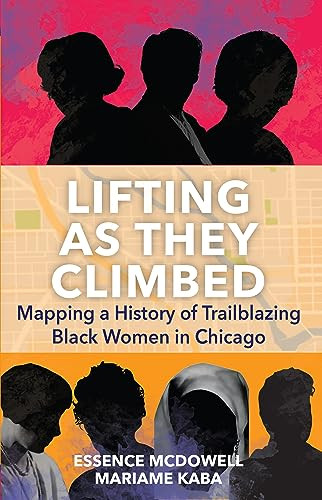 Lifting As They Climbed (Mapping a History of Trailblazing Black Women in Chicago) by Mariame Kaba, Essence McDowell, 9781642599015