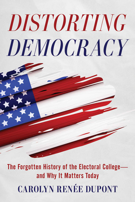 Distorting Democracy (The Forgotten History of the Electoral College-and Why It Matters Today) by Carolyn Renée Dupont, Stephen Clements, 9781493085989