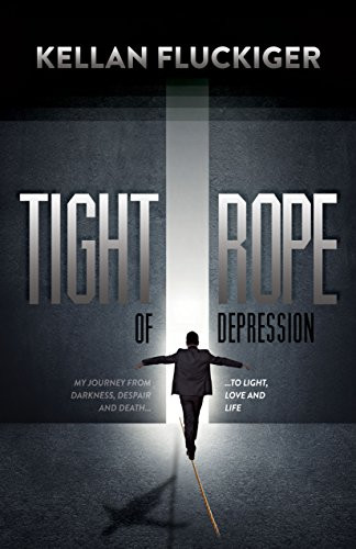 Tight Rope of Depression (My Journey From Darkness, Despair and Death to Light, Love and Life) - 9781630479664 by Kellan Fluckiger, 9781630479664
