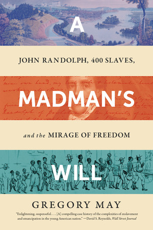 A Madman's Will (John Randolph, Four Hundred Slaves, and the Mirage of Freedom) - 9781324095620 by Gregory May, 9781324095620