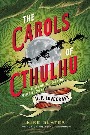 The Carols of Cthulhu (Horrifying Holiday Hymns from the Lore of H. P. Lovecraft) by Mike Slater, 9781682687970