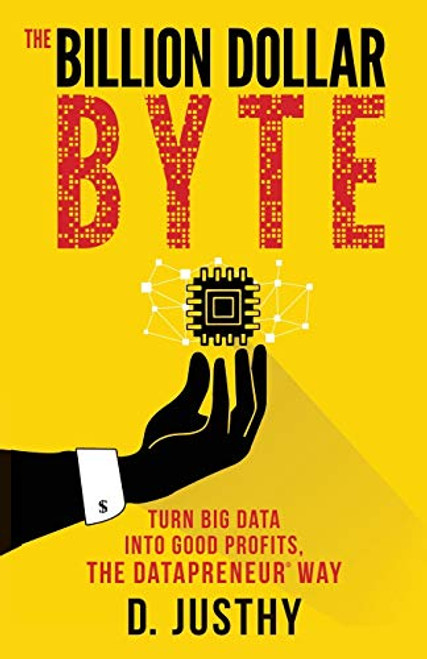 The Billion Dollar Byte (Turn Big Data into Good Profits, the Datapreneur Way) by D. Justhy, 9781683504283