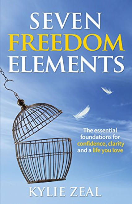 Seven Freedom Elements (The Essential Foundations for Confidence, Clarity and a Life You Love) by Kylie Zeal, 9781683505372