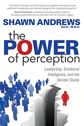 The Power of Perception (Leadership, Emotional Intelligence, and the Gender Divide) by Shawn Andrews, Ed.D., M.B.A., 9781683505792