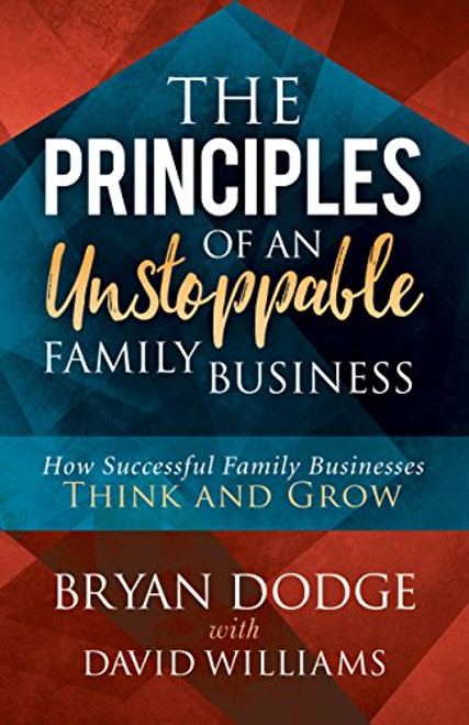 The Principles of an Unstoppable Family-Business (How Successful Family Businesses Think and Grow) by Bryan Dodge, David Williams, 9781683507116