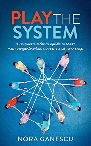 Play the System (A Corporate Rebel's Guide to Make Your Organization Listen and Change) by Nora Ganescu, 9781642795585
