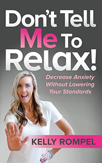 Don't Tell Me to Relax! (Decrease Anxiety Without Lowering Your Standards) by Kelly Rompel, 9781642796131