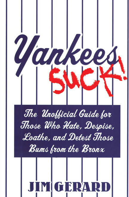 Yankees Suck! (The Official Guide for Fans Who Hate, Despise, Loath, and Detest Those Bums From the Bronx) by Jim Gerard, 9781596090422