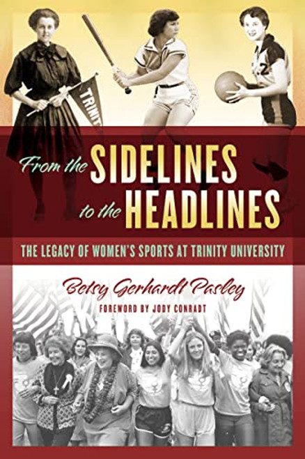 From the Sidelines to the Headlines (The Legacy of Women's Sports at Trinity University) by Betsy Gerhardt Pasley, Jody Conradt, 9781595349835