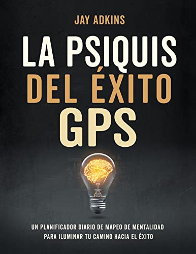 LA PSIQUIS DEL ÉXITOGPS (Un planificador diario de mapeo de mentalidad para iluminar tu camino hacia el e'xito) (Spanish Edition) by Jay Adkins, 9781631959684