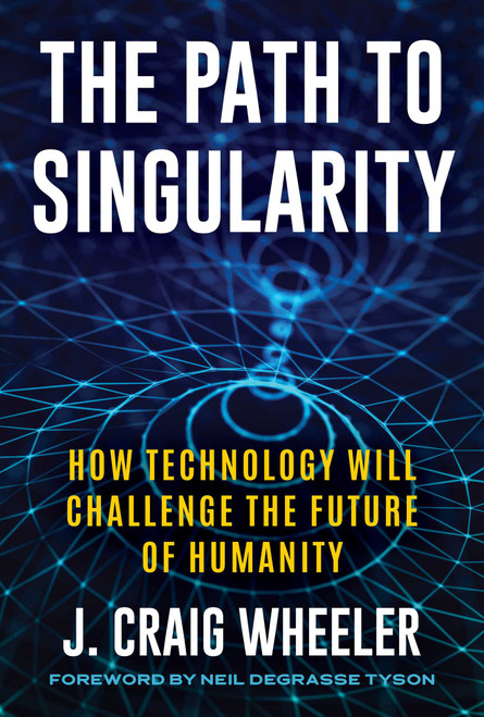 Path to Singularity (How Technology Will Challenge the Future of Humanity) by J. Craig Wheeler, Neil deGrasse Tyson, 9781493085439