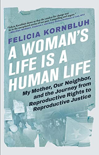 A Woman's Life Is a Human Life (My Mother, Our Neighbor, and the Journey from Reproductive Rights to Reproductive Justice) - 9780802160683 by Felicia Kornbluh, 9780802160683