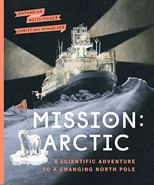 Mission: Arctic (A Scientific Adventure to a Changing North Pole) by Katharina Weiss-Tuider, Christian Schneider, Shelley Tanaka, 9781771649568
