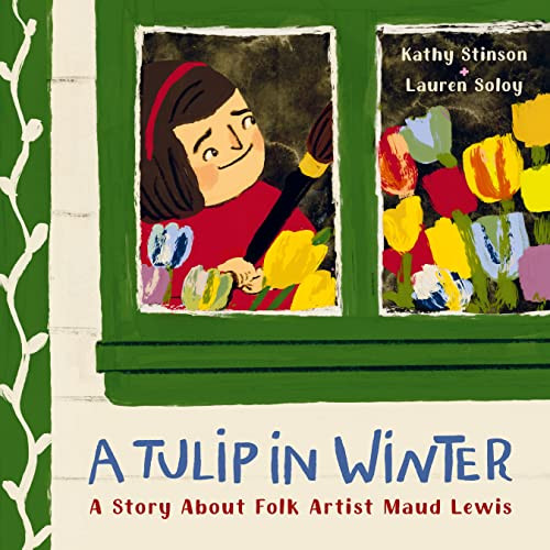 A Tulip in Winter (A Story About Folk Artist Maud Lewis) by Kathy Stinson, Lauren Soloy, 9781771649513