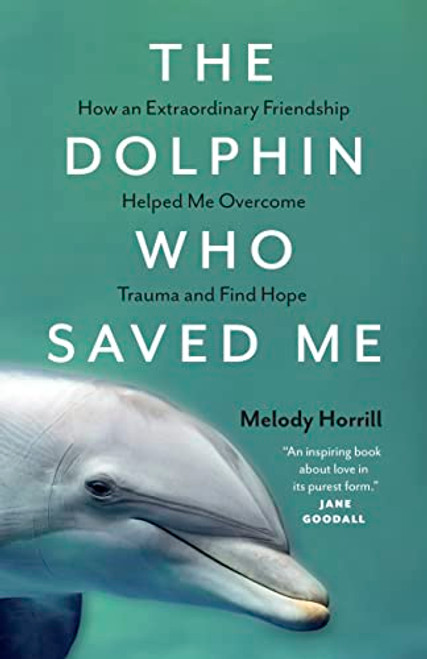 The Dolphin Who Saved Me (How An Extraordinary Friendship Helped Me Overcome Trauma and Find Hope) by Melody Horrill, 9781778400520