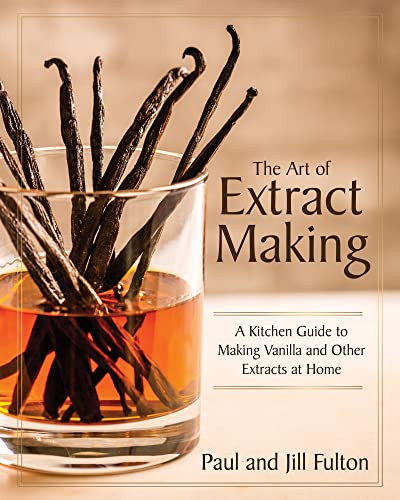 The Art of Extract Making (A Kitchen Guide to Making Vanilla and Other Extracts at Home) by Paul Fulton, Jill Fulton, 9781572843301