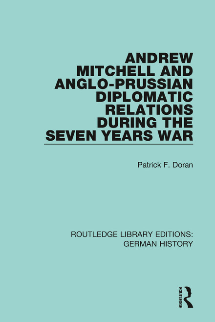 Andrew Mitchell and Anglo-Prussian Diplomatic Relations During the Seven Years War by Patrick F. Doran, 9780367230784